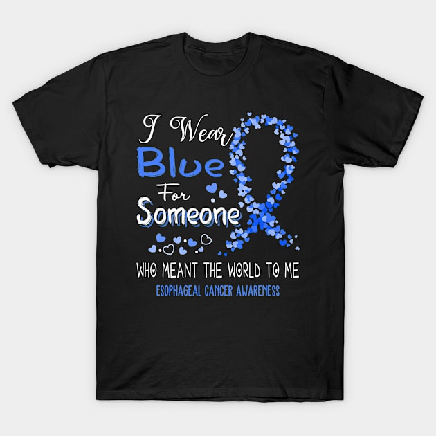 I Wear Blue For Someone Who Meant The World To Me Esophageal Cancer Awareness Support Esophageal Cancer Warrior Gifts T-Shirt by ThePassion99